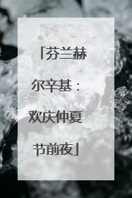 芬兰赫尔辛基：欢庆仲夏节前夜