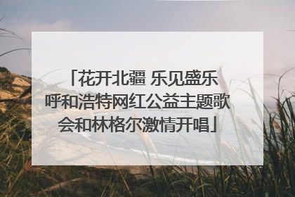 花开北疆 乐见盛乐 呼和浩特网红公益主题歌会和林格尔激情开唱