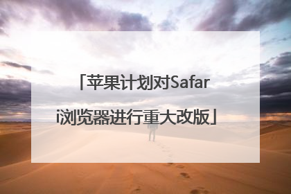 苹果计划对Safari浏览器进行重大改版