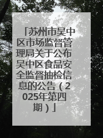 苏州市吴中区市场监督管理局关于公布吴中区食品安全监督抽检信息的公告（2025年第四期）