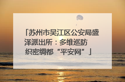 苏州市吴江区公安局盛泽派出所：多维巡防  织密绸都“平安网”