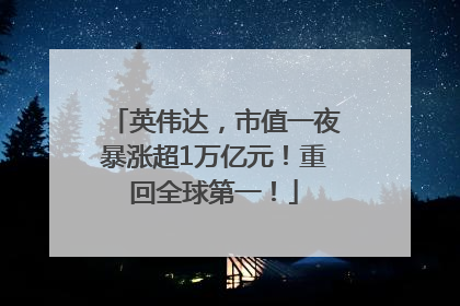英伟达，市值一夜暴涨超1万亿元！重回全球第一！