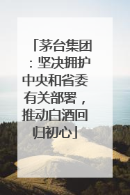 茅台集团：坚决拥护中央和省委有关部署，推动白酒回归初心
