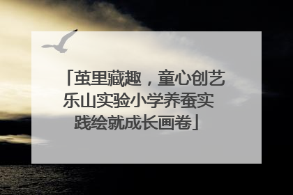 茧里藏趣，童心创艺 乐山实验小学养蚕实践绘就成长画卷