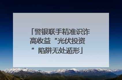 警银联手精准识诈 高收益“光伏投资”陷阱无处遁形