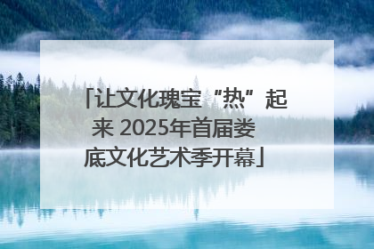 让文化瑰宝“热”起来 2025年首届娄底文化艺术季开幕