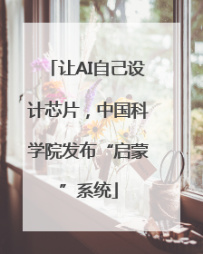 让AI自己设计芯片，中国科学院发布“启蒙”系统