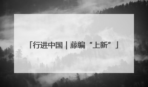 行进中国｜藤编“上新”