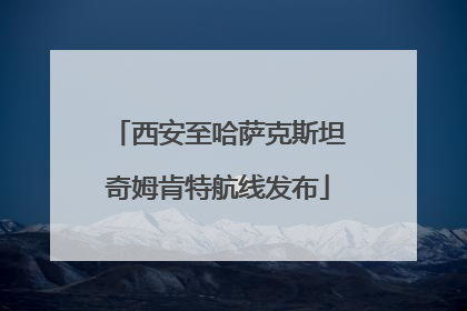 西安至哈萨克斯坦奇姆肯特航线发布