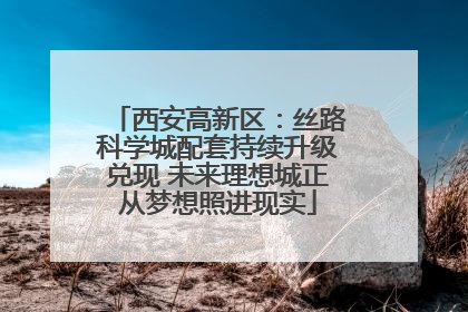 西安高新区：丝路科学城配套持续升级兑现 未来理想城正从梦想照进现实