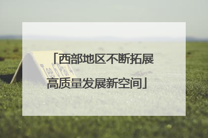 西部地区不断拓展高质量发展新空间