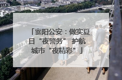 襄阳公安：做实夏日“夜警务” 护航城市“夜精彩”