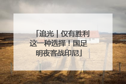 追光｜仅有胜利这一种选择！国足明夜客战印尼