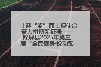 迎“篮”而上担使命 奋力拼搏新征程——锦屏县2025年第三届“全民健身·悦动锦屏”篮球赛圆满闭幕
