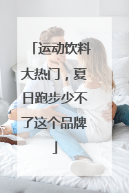运动饮料大热门，夏日跑步少不了这个品牌