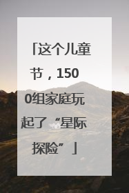 这个儿童节，1500组家庭玩起了“星际探险”