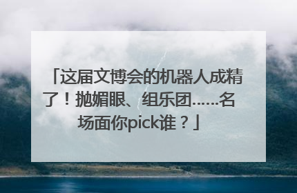这届文博会的机器人成精了！抛媚眼、组乐团……名场面你pick谁？