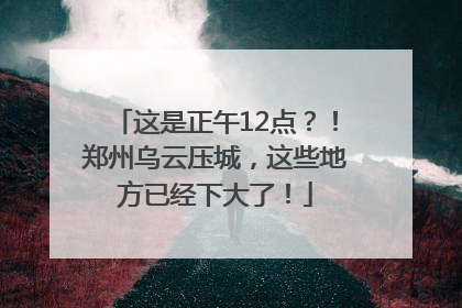 这是正午12点？！郑州乌云压城，这些地方已经下大了！