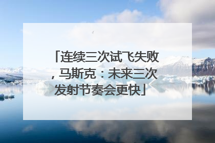 连续三次试飞失败，马斯克：未来三次发射节奏会更快