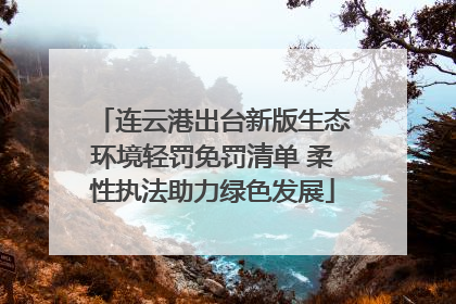 连云港出台新版生态环境轻罚免罚清单 柔性执法助力绿色发展