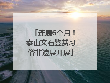 连展6个月！泰山文石鉴赏习俗非遗展开展