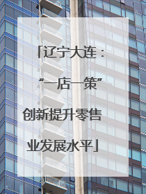 辽宁大连：“一店一策”创新提升零售业发展水平