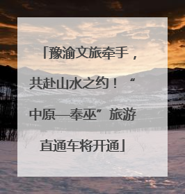 豫渝文旅牵手，共赴山水之约！“中原—奉巫”旅游直通车将开通