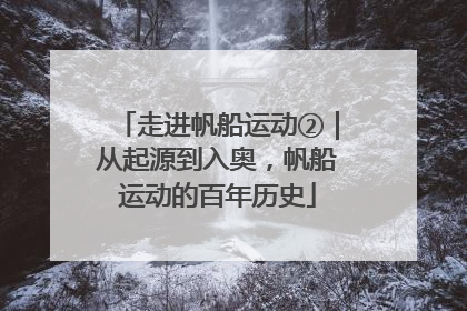 走进帆船运动②｜从起源到入奥，帆船运动的百年历史
