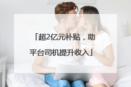 超2亿元补贴，助平台司机提升收入