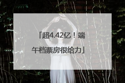 超4.42亿！端午档票房很给力