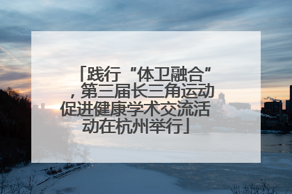践行“体卫融合”，第三届长三角运动促进健康学术交流活动在杭州举行