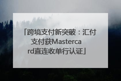 跨境支付新突破：汇付支付获Mastercard直连收单行认证