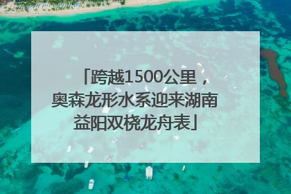 跨越1500公里，奥森龙形水系迎来湖南益阳双桡龙舟表
