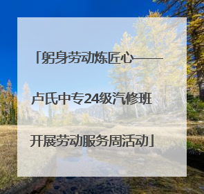 躬身劳动炼匠心——卢氏中专24级汽修班开展劳动服务周活动