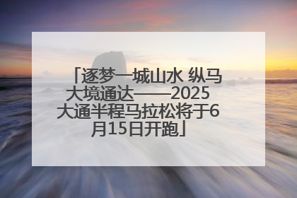逐梦一城山水 纵马大境通达——2025大通半程马拉松将于6月15日开跑