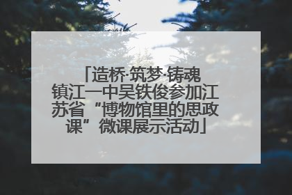 造桥·筑梦·铸魂 镇江一中吴铁俊参加江苏省“博物馆里的思政课”微课展示活动
