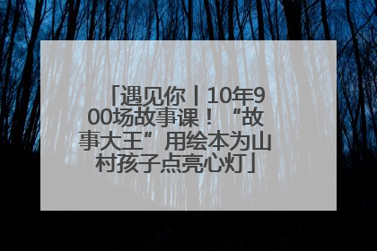 遇见你丨10年900场故事课！“故事大王”用绘本为山村孩子点亮心灯
