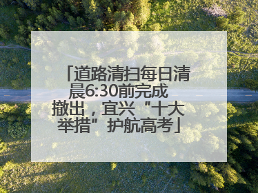 道路清扫每日清晨6:30前完成撤出，宜兴“十大举措”护航高考