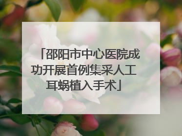 邵阳市中心医院成功开展首例集采人工耳蜗植入手术