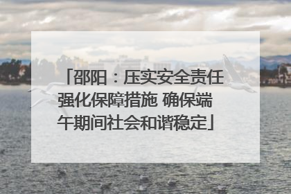 邵阳：压实安全责任强化保障措施 确保端午期间社会和谐稳定