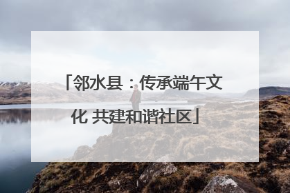 邻水县：传承端午文化 共建和谐社区