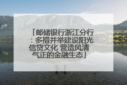 邮储银行浙江分行：多措并举建设阳光信贷文化 营造风清气正的金融生态