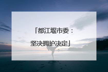 都江堰市委：坚决拥护决定