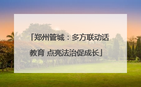 郑州管城：多方联动话教育 点亮法治促成长