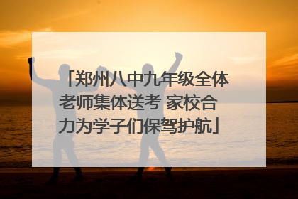 郑州八中九年级全体老师集体送考 家校合力为学子们保驾护航