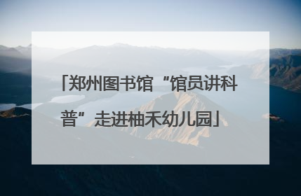 郑州图书馆“馆员讲科普”走进柚禾幼儿园
