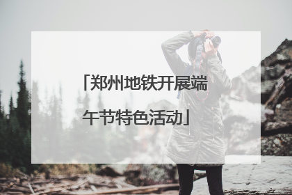 郑州地铁开展端午节特色活动
