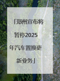 郑州宣布将暂停2025年汽车置换更新业务