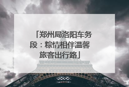 郑州局洛阳车务段：粽情相伴温馨旅客出行路
