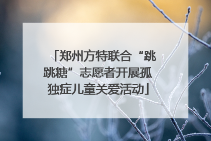 郑州方特联合“跳跳糖”志愿者开展孤独症儿童关爱活动